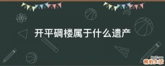 开平碉楼属于什么遗产