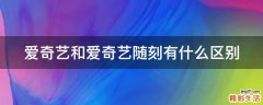 爱奇艺和爱奇艺随刻有什么区别