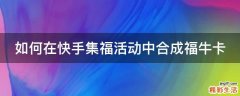 如何在快手集福活动中合成福牛卡
