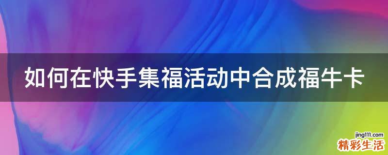 如何在快手集福活动中合成福牛卡