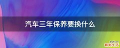 汽车三年保养要换什么