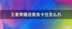 王者荣耀进度条卡住怎么办