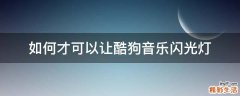 如何才可以让酷狗音乐闪光灯