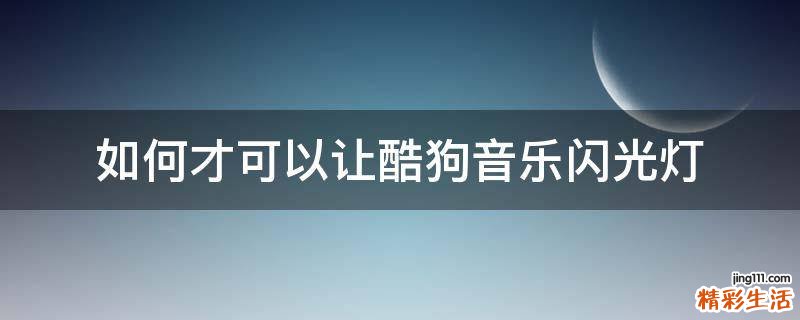 如何才可以让酷狗音乐闪光灯