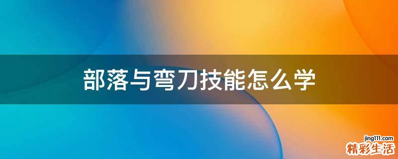 部落与弯刀技能怎么学