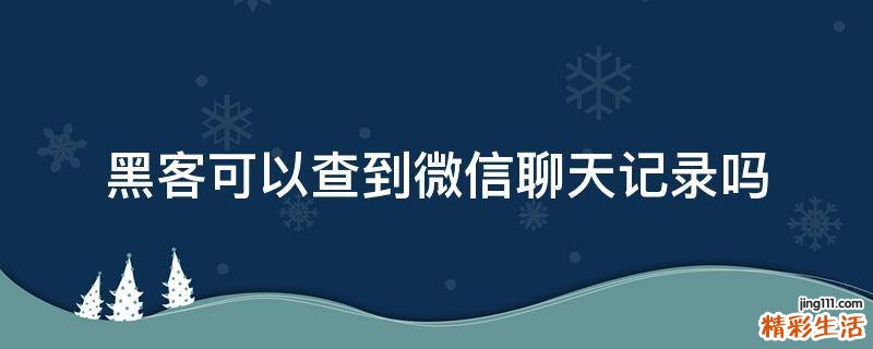 黑客可以查到微信聊天记录吗