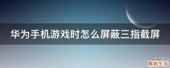 华为手机游戏时怎么屏蔽三指截屏