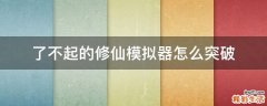 了不起的修仙模拟器怎么突破