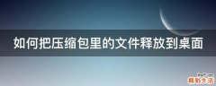 如何把压缩包里的文件释放到桌面