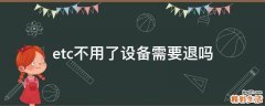 etc不用了设备需要退吗
