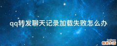 qq转发聊天记录加载失败怎么办