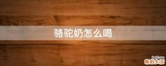 骆驼奶怎么喝