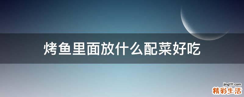 烤鱼里面放什么配菜好吃