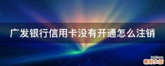 广发银行信用卡没有开通怎么注销