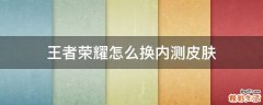 王者荣耀怎么换内测皮肤