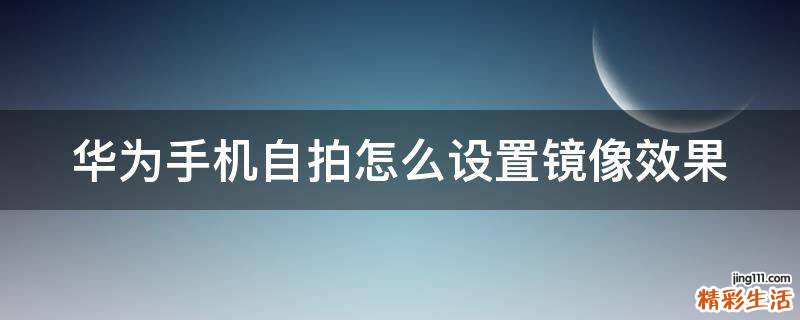 华为手机自拍怎么设置镜像效果