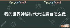 我的世界神秘时代六注魔台怎么做