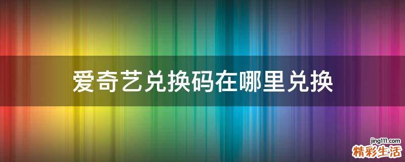 爱奇艺兑换码在哪里兑换