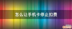 怎么让手机卡停止扣费