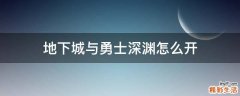 地下城与勇士深渊怎么开