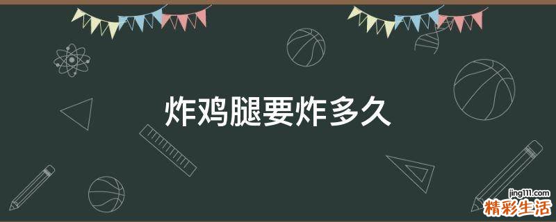 炸鸡腿要炸多久