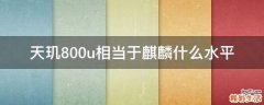 天玑800u相当于麒麟什么水平