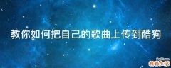 教你如何把自己的歌曲上传到酷狗