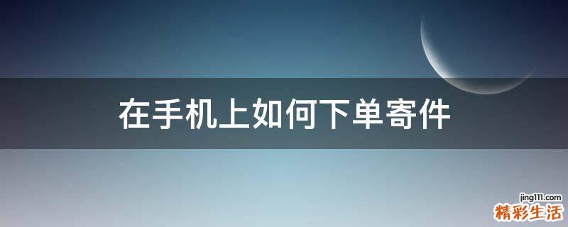 在手机上如何下单寄件