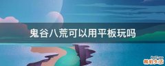 鬼谷八荒可以用平板玩吗
