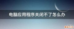 电脑应用程序关闭不了怎么办