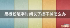 黑板粉笔字时间长了擦不掉怎么办