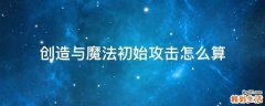 创造与魔法初始攻击怎么算