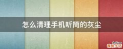 怎么清理手机听筒的灰尘