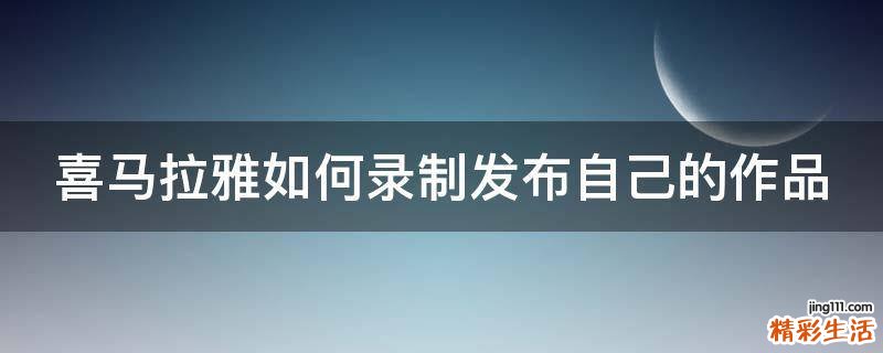 喜马拉雅如何录制发布自己的作品