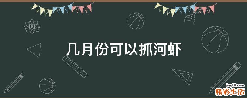 几月份可以抓河虾