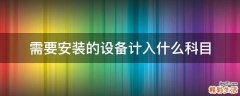 需要安装的设备计入什么科目