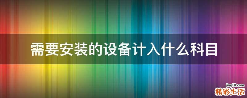 需要安装的设备计入什么科目