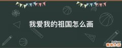 我爱我的祖国怎么画