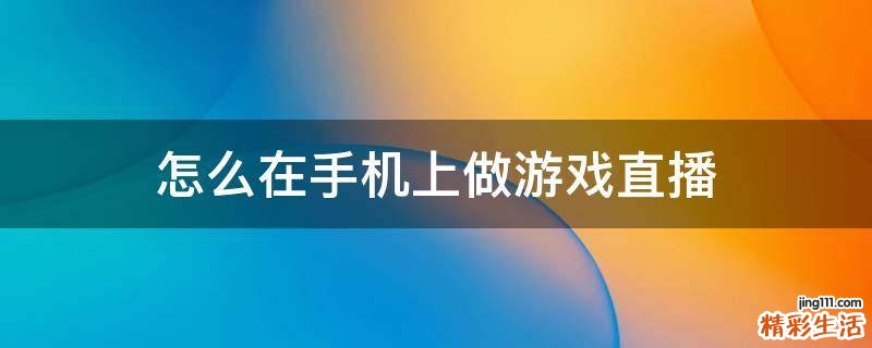 怎么在手机上做游戏直播