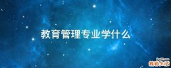 教育管理专业学什么