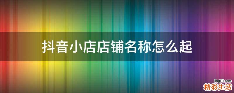 抖音小店店铺名称怎么起