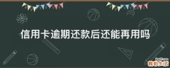 信用卡逾期还款后还能再用吗