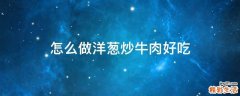 怎么做洋葱炒牛肉好吃