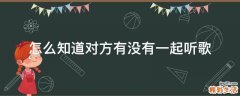 怎么知道对方有没有一起听歌