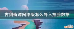 古剑奇谭网络版怎么导入捏脸数据