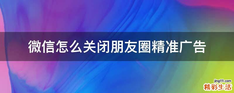 微信怎么关闭朋友圈精准广告