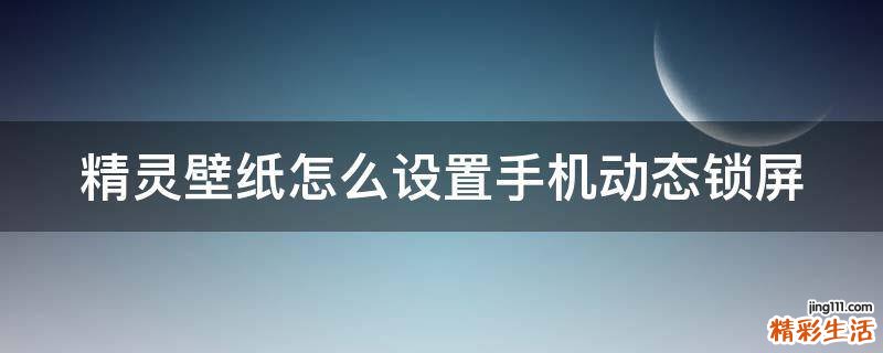 精灵壁纸怎么设置手机动态锁屏