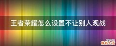 王者荣耀怎么设置不让别人观战
