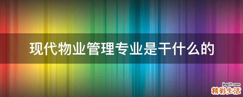现代物业管理专业是干什么的