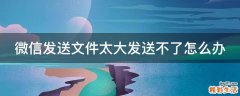 微信发送文件太大发送不了怎么办